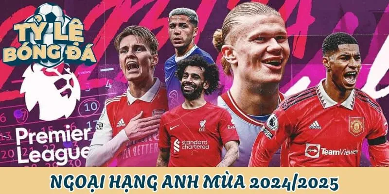 Tỷ Lệ Bóng Đá Anh - Hấp Dẫn, Quyết Liệt Và Gay Cấn 1 Ngoại Hạng Anh mùa giải 2024/2025