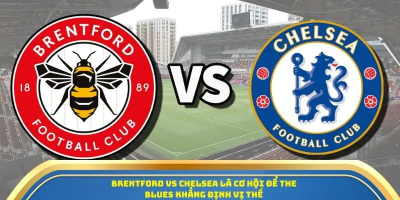 Soi Kèo Trận Đấu Brentford Vs Chelsea Ngày 14/09/2025 - Vòng 4 Ngoại Hạng Anh 1 Brentford vs Chelsea là cơ hội để The Blues khẳng định vị thế
